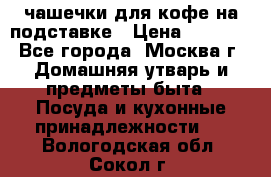 чашечки для кофе на подставке › Цена ­ 1 000 - Все города, Москва г. Домашняя утварь и предметы быта » Посуда и кухонные принадлежности   . Вологодская обл.,Сокол г.
